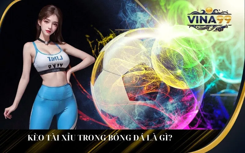 Kèo Tài Xỉu trong bóng đá là gì