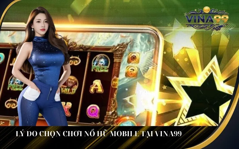 _Lý Do Chọn Chơi Nổ Hũ Mobile Tại Vina99