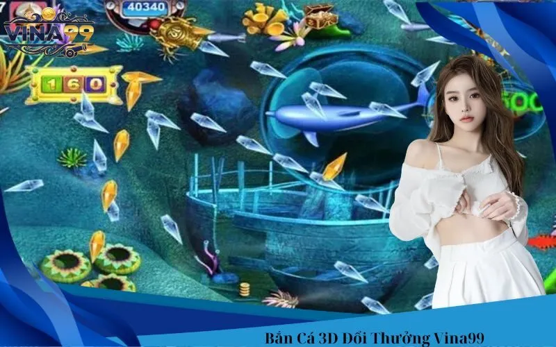 Bắn Cá 3D Đổi Thưởng Vina99