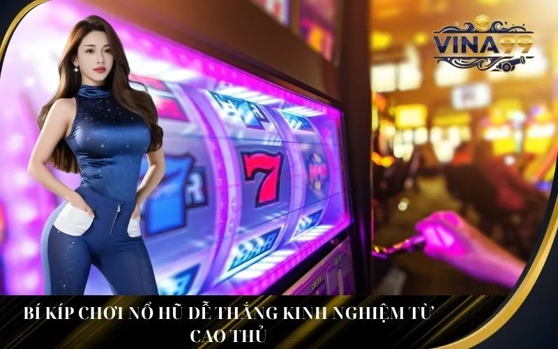 Bí Kíp Chơi Nổ Hũ Dễ Thắng Kinh Nghiệm Từ Cao Thủ