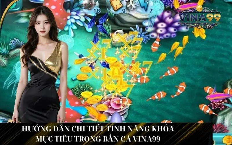 Hướng dẫn chi tiết Tính Năng Khóa Mục Tiêu Trong Bắn Cá Vina99