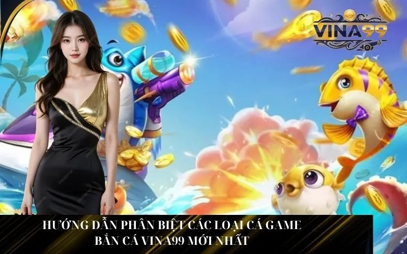 Hướng Dẫn Phân Biệt Các Loại Cá Game Bắn Cá Vina99 Mới Nhất