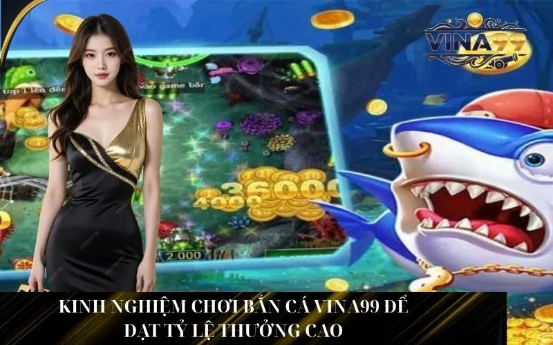 Kinh nghiệm chơi bắn cá Vina99 để đạt tỷ lệ thưởng cao