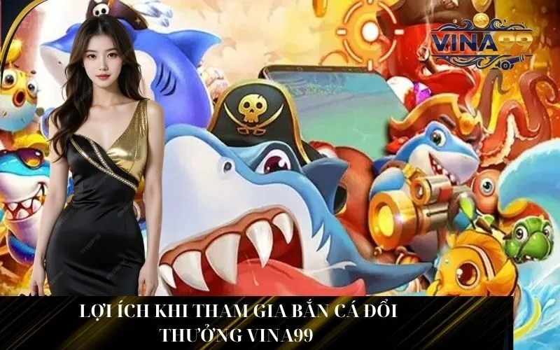 _Lợi ích khi tham gia Bắn Cá Đổi Thưởng Vina99