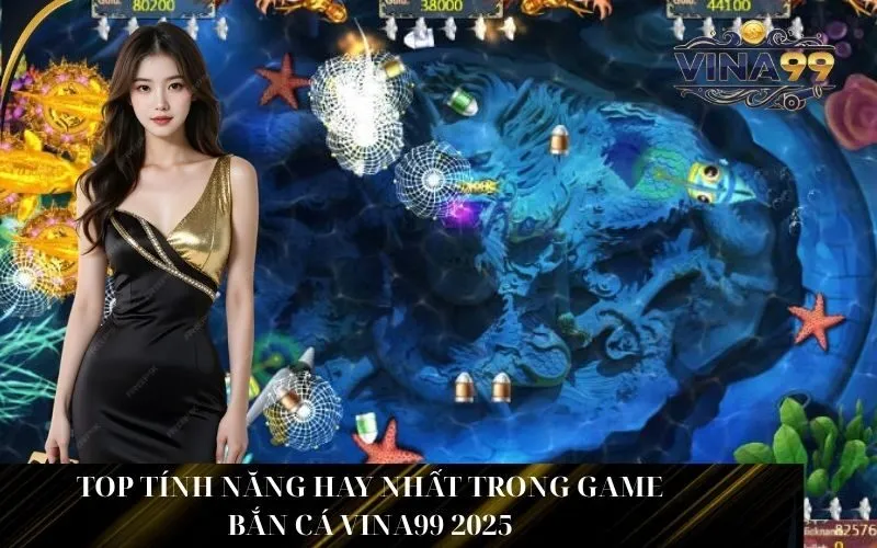 Top Tính Năng Hay Nhất Trong Game Bắn Cá Vina99 2025