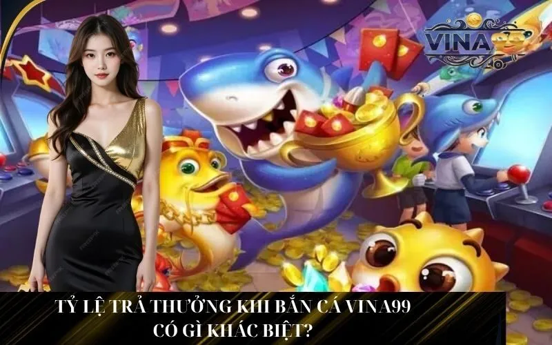 Tỷ Lệ Trả Thưởng Khi Bắn Cá Vina99 Có Gì Khác Biệt