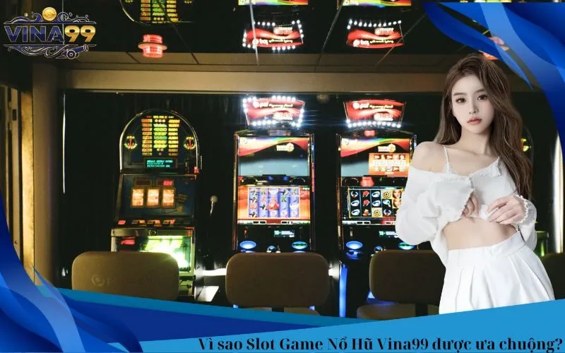 Vì sao Slot Game Nổ Hũ Vina99 được ưa chuộng