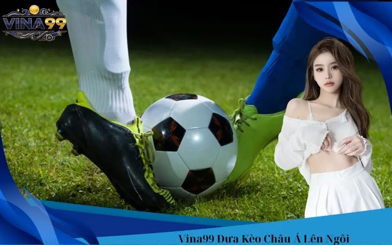 Vina99 Đưa Kèo Châu Á Lên Ngôi